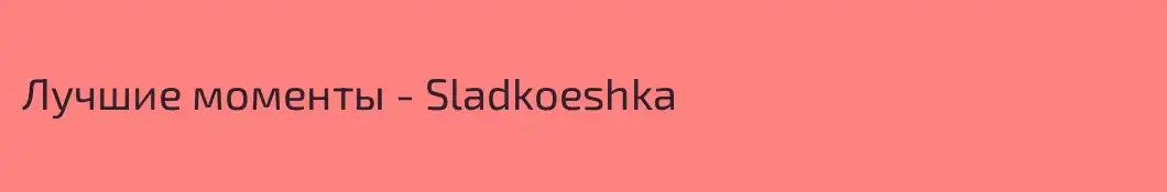 Лучшие моменты - Sladkoeshka